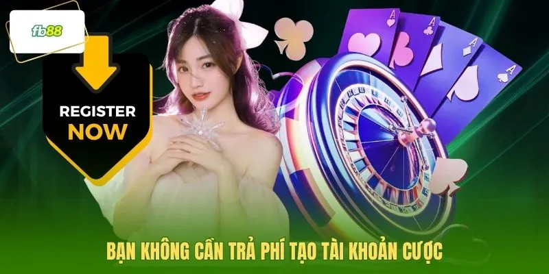 Bạn không cần trả phí tạo tài khoản cược